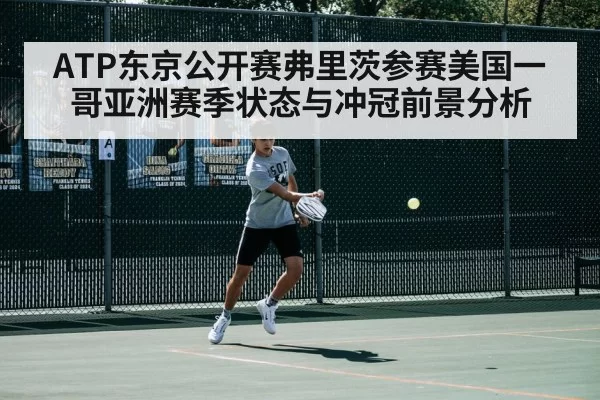 ATP东京公开赛弗里茨参赛美国一哥亚洲赛季状态与冲冠前景分析