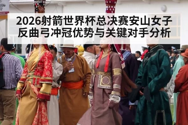 2026射箭世界杯总决赛安山女子反曲弓冲冠优势与关键对手分析